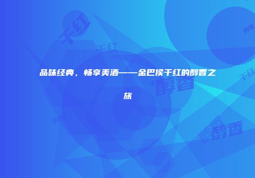 品味经典，畅享美酒——金巴侯干红的醇香之旅