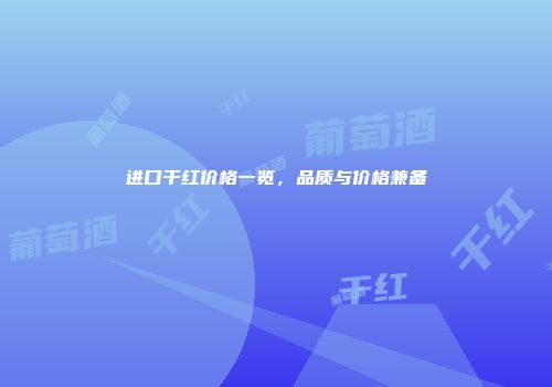 进口干红价格一览，品质与价格兼备