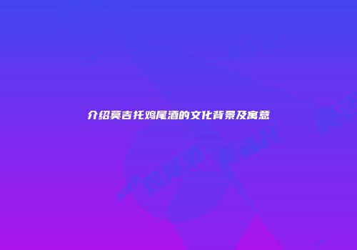 介绍莫吉托鸡尾酒的文化背景及寓意