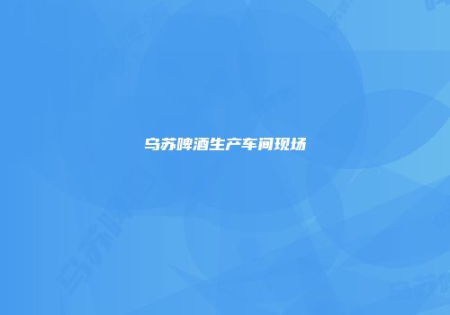 乌苏啤酒生产车间现场