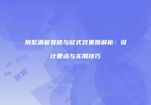 别墅酒窖装修与欧式效果图解析：设计要点与实用技巧