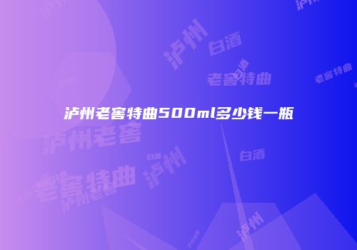 泸州老窖特曲500ml多少钱一瓶