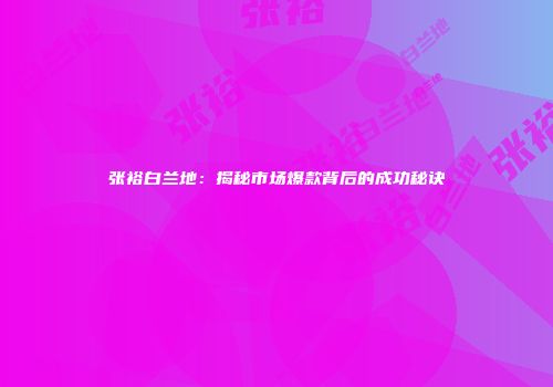 张裕白兰地：揭秘市场爆款背后的成功秘诀