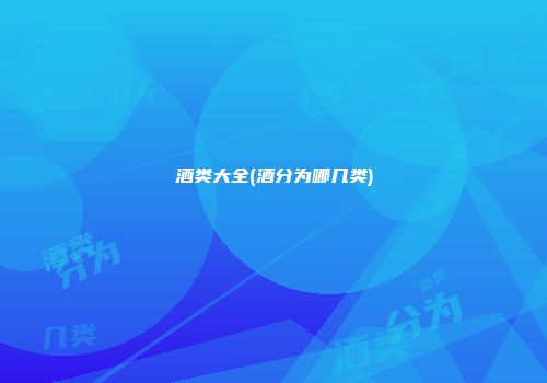酒类大全(酒分为哪几类)