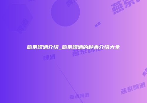 燕京啤酒介绍_燕京啤酒的种类介绍大全
