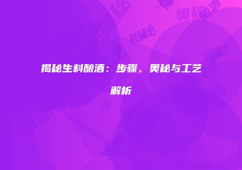 揭秘生料酿酒：步骤、奥秘与工艺解析