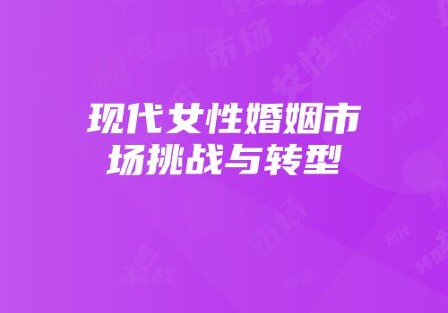 现代女性婚姻市场挑战与转型