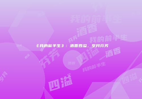 《我的前半生》：酒香四溢，岁月芬芳