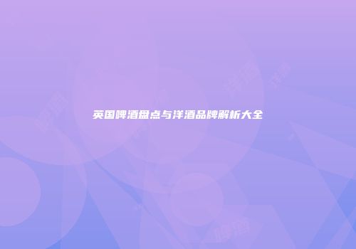 英国啤酒盘点与洋酒品牌解析大全