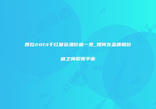 西拉2013干红葡萄酒价格一览_如何在品质和价格之间取得平衡