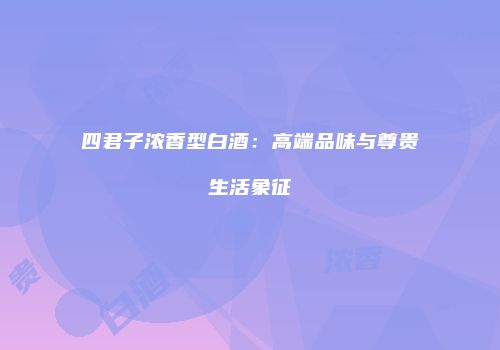 四君子浓香型白酒：高端品味与尊贵生活象征