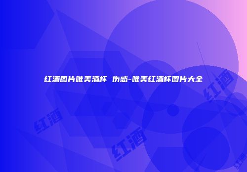 红酒图片唯美酒杯 伤感-唯美红酒杯图片大全