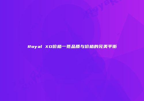 Royal XO价格一览品质与价格的完美平衡