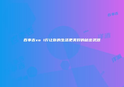 百事吉xo 1斤让你的生活更美好的秘密武器