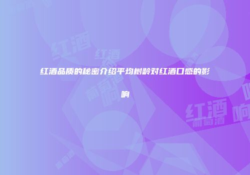 红酒品质的秘密介绍平均树龄对红酒口感的影响