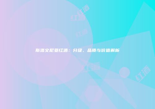斯洛文尼亚红酒：分级、品质与价值解析