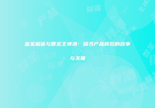 金圣榴莲与智圣王禅酒：探寻产品背后的故事与关联