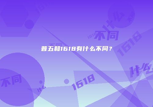 普五和1618有什么不同？