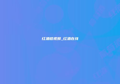 红酒短视频_红酒在线