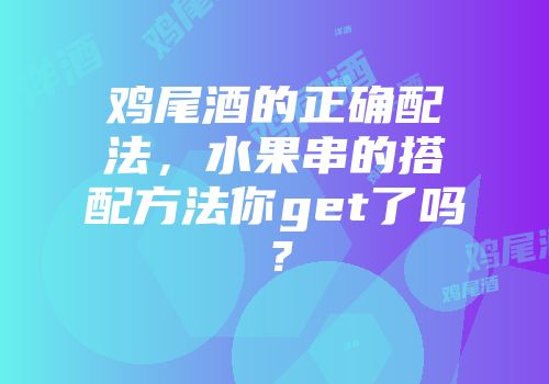 鸡尾酒的正确配法，水果串的搭配方法你get了吗？