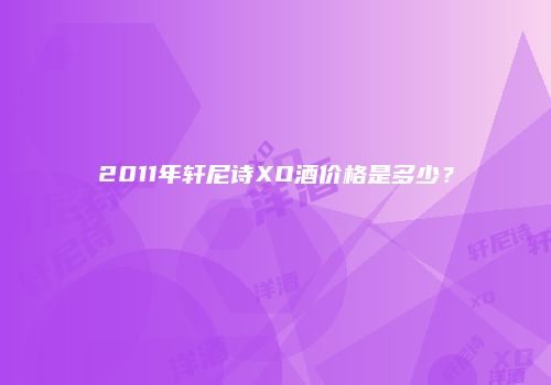 2011年轩尼诗XO酒价格是多少？