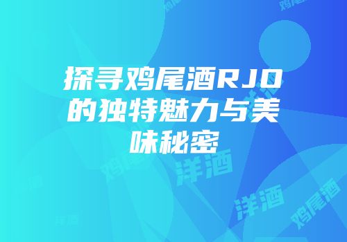 探寻鸡尾酒RJO的独特魅力与美味秘密