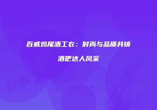 百威鸡尾酒工衣：时尚与品质共铸酒吧达人风采