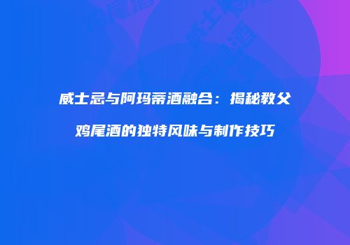 威士忌与阿玛蒂酒融合：揭秘教父鸡尾酒的独特风味与制作技巧