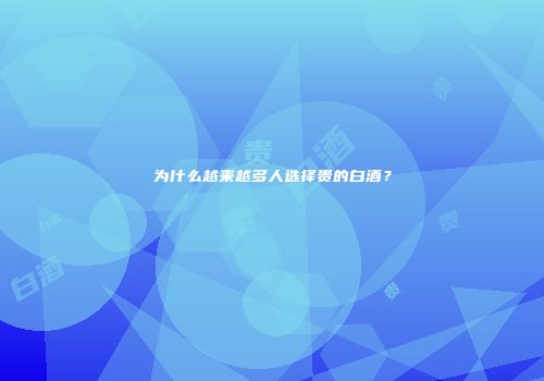 为什么越来越多人选择贵的白酒？