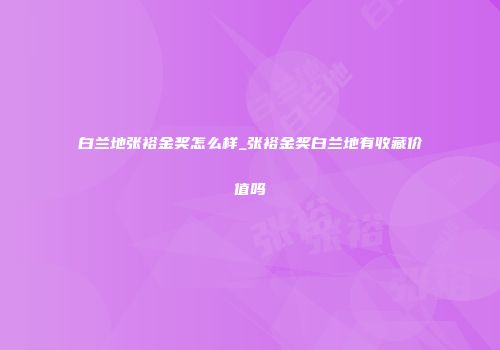白兰地张裕金奖怎么样_张裕金奖白兰地有收藏价值吗