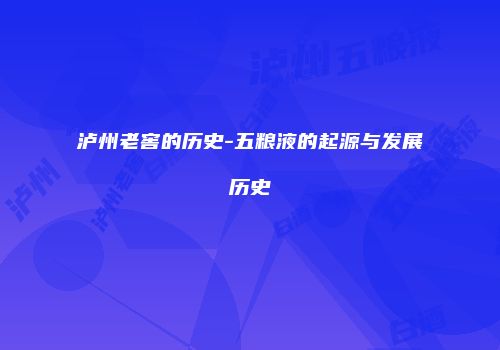 泸州老窖的历史-五粮液的起源与发展历史