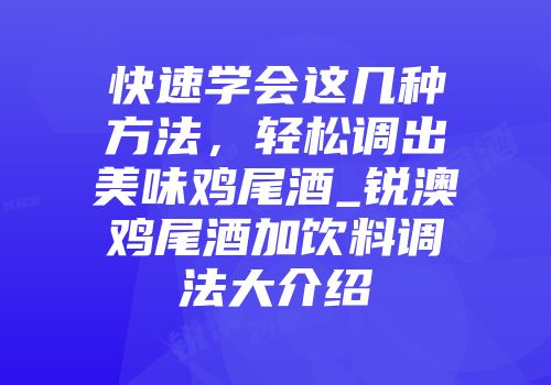 快速学会这几种方法，轻松调出美味鸡尾酒_锐澳鸡尾酒加饮料调法大介绍