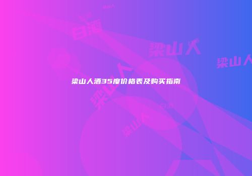 梁山人酒35度价格表及购买指南