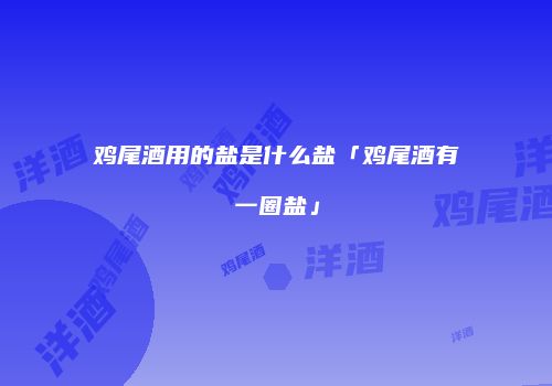 鸡尾酒用的盐是什么盐「鸡尾酒有一圈盐」