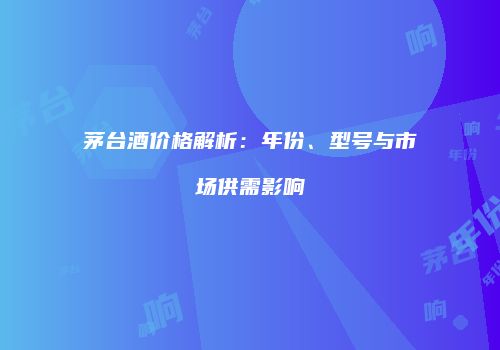茅台酒价格解析：年份、型号与市场供需影响