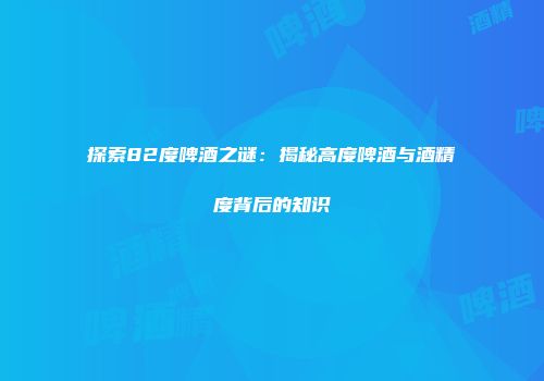 探索82度啤酒之谜：揭秘高度啤酒与酒精度背后的知识