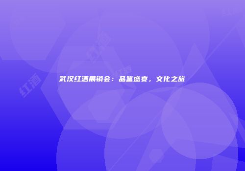 武汉红酒展销会：品鉴盛宴，文化之旅