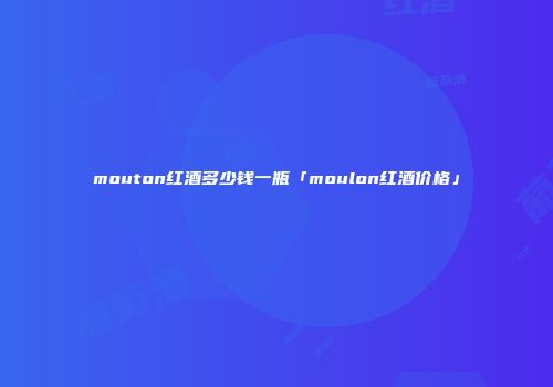 mouton红酒多少钱一瓶「moulon红酒价格」