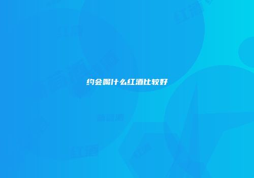 约会喝什么红酒比较好