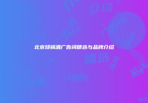 北京烧锅酒广告词精选与品牌介绍