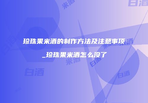 珍珠果米酒的制作方法及注意事项_珍珠果米酒怎么没了