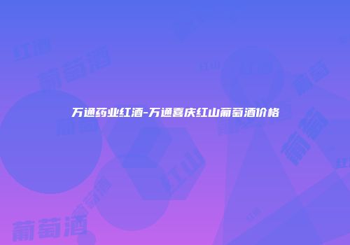 万通药业红酒-万通喜庆红山葡萄酒价格