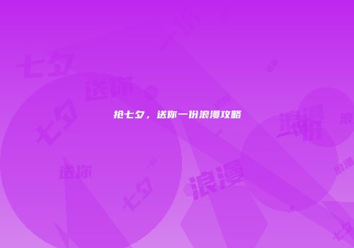 抢七夕，送你一份浪漫攻略