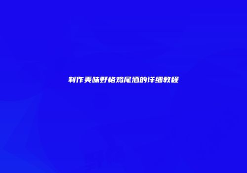 制作美味野格鸡尾酒的详细教程