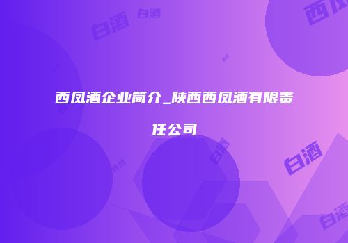 西凤酒企业简介_陕西西凤酒有限责任公司