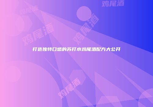 打造独特口感的苏打水鸡尾酒配方大公开
