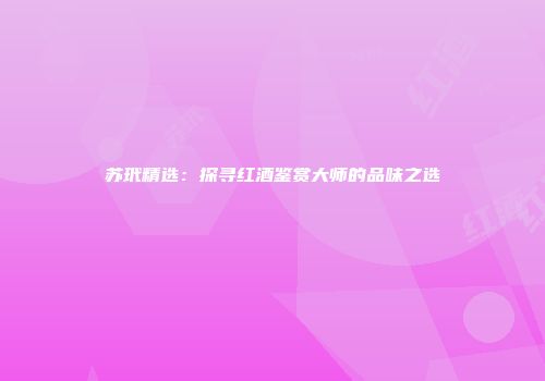 苏玳精选：探寻红酒鉴赏大师的品味之选