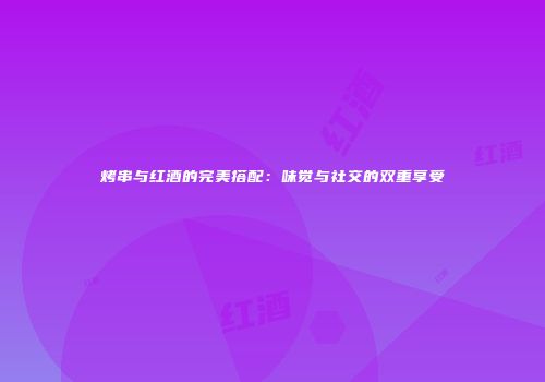 烤串与红酒的完美搭配：味觉与社交的双重享受