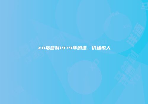 XO马爹利1979年酿造，价格惊人