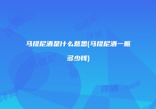 马提尼酒是什么意思(马提尼酒一瓶多少钱)